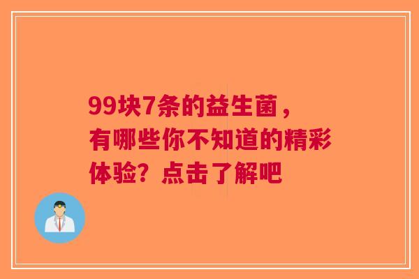 99块7条的益生菌，有哪些你不知道的精彩体验？点击了解吧