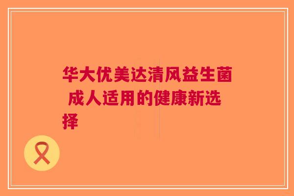 华大优美达清风益生菌 成人适用的健康新选择