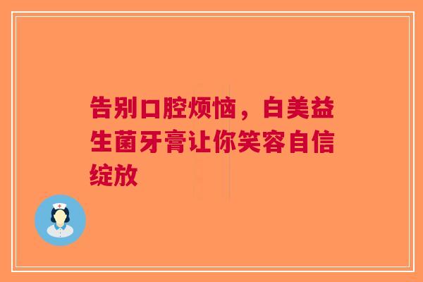 告别口腔烦恼，白美益生菌牙膏让你笑容自信绽放