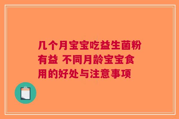 几个月宝宝吃益生菌粉有益 不同月龄宝宝食用的好处与注意事项