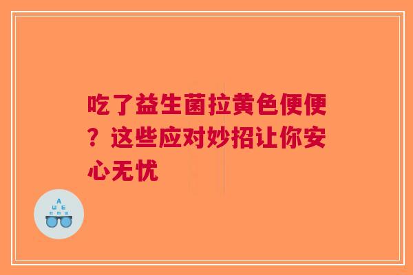 吃了益生菌拉黄色便便？这些应对妙招让你安心无忧