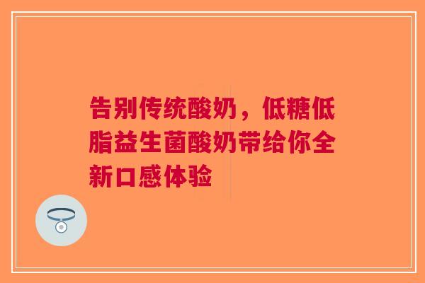告别传统酸奶，低糖低脂益生菌酸奶带给你全新口感体验