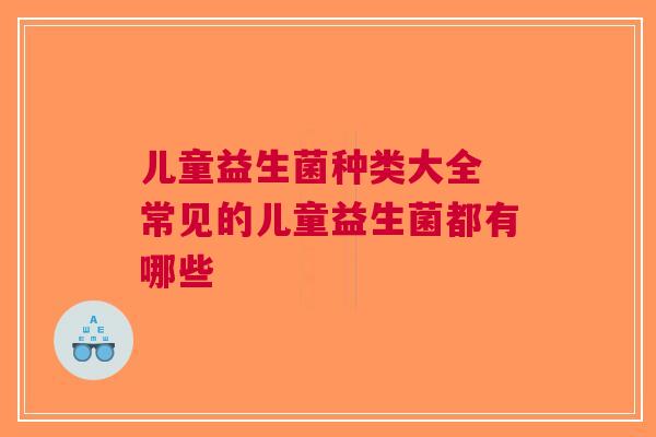 儿童益生菌种类大全 常见的儿童益生菌都有哪些