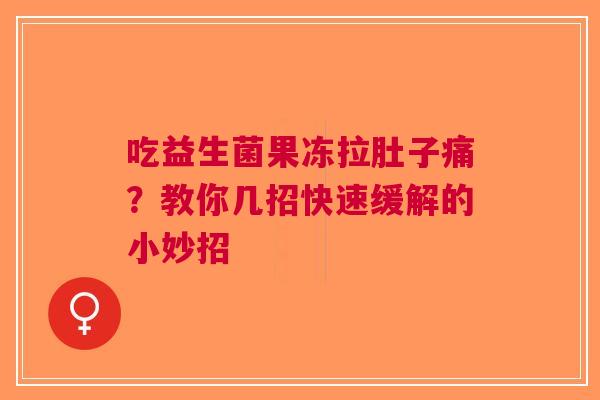 吃益生菌果冻拉肚子痛？教你几招快速缓解的小妙招