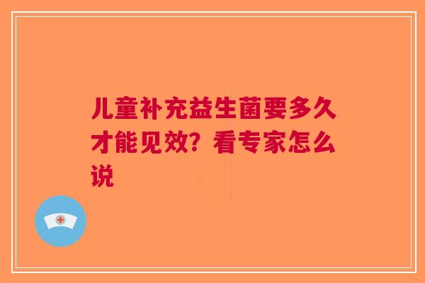 儿童补充益生菌要多久才能见效？看专家怎么说