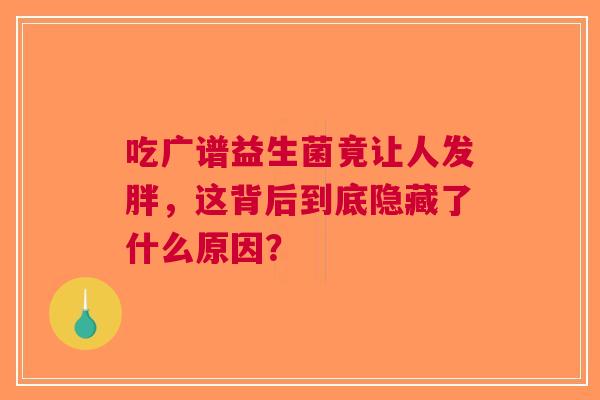 吃广谱益生菌竟让人发胖，这背后到底隐藏了什么原因？