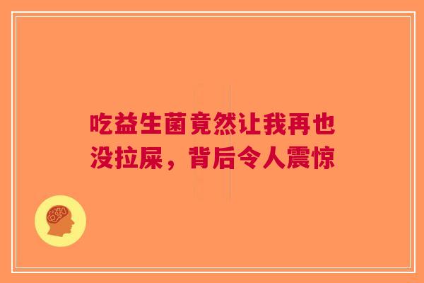 吃益生菌竟然让我再也没拉屎，背后令人震惊