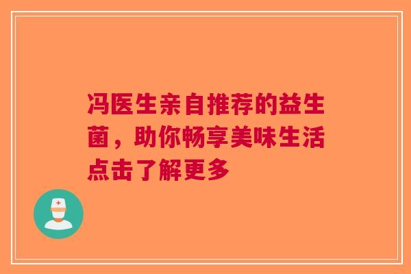 冯医生亲自推荐的益生菌，助你畅享美味生活点击了解更多