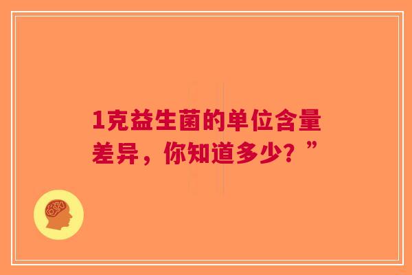 1克益生菌的单位含量差异，你知道多少？”
