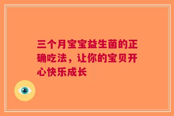 三个月宝宝益生菌的正确吃法，让你的宝贝开心快乐成长