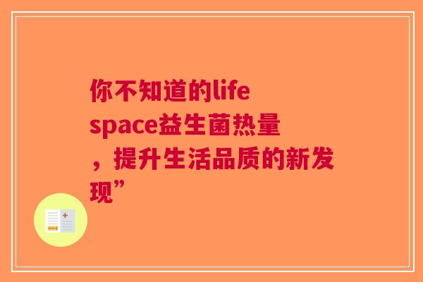 你不知道的life space益生菌热量，提升生活品质的新发现”