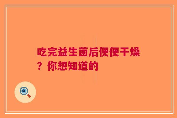 吃完益生菌后便便干燥？你想知道的