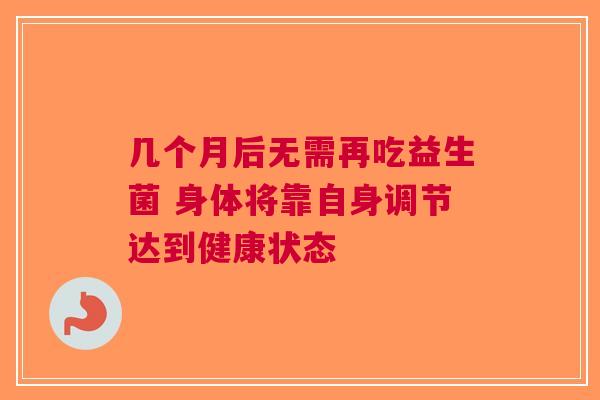 几个月后无需再吃益生菌 身体将靠自身调节达到健康状态