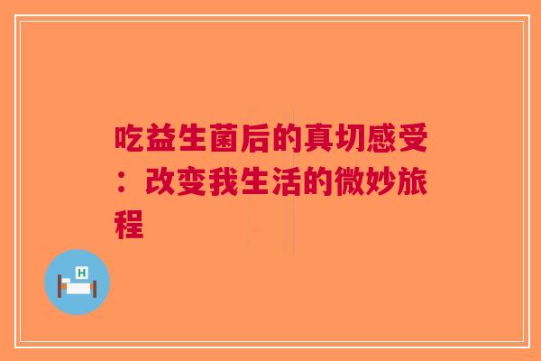 吃益生菌后的真切感受：改变我生活的微妙旅程