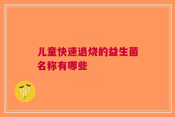 儿童快速退烧的益生菌名称有哪些