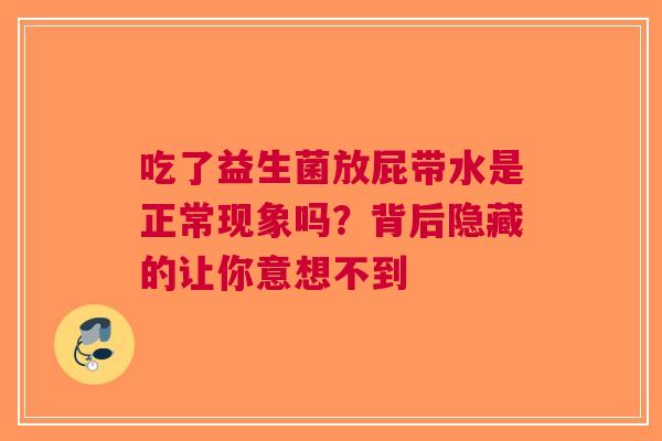 吃了益生菌放屁带水是正常现象吗？背后隐藏的让你意想不到