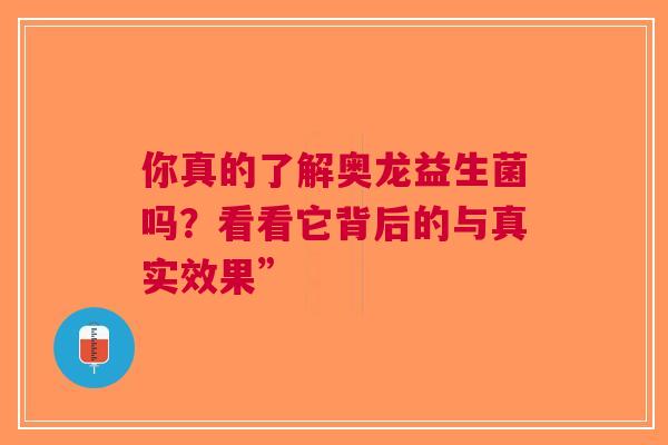 你真的了解奥龙益生菌吗？看看它背后的与真实效果”
