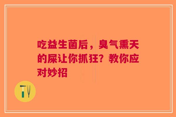 吃益生菌后，臭气熏天的屎让你抓狂？教你应对妙招