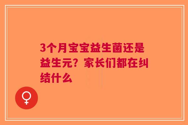 3个月宝宝益生菌还是益生元？家长们都在纠结什么