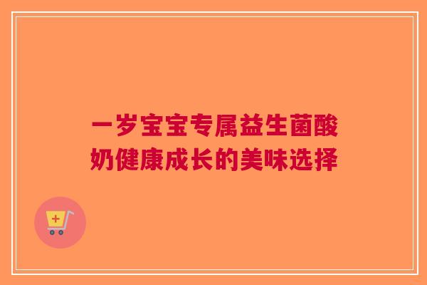一岁宝宝专属益生菌酸奶健康成长的美味选择