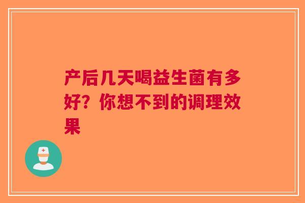 产后几天喝益生菌有多好？你想不到的调理效果