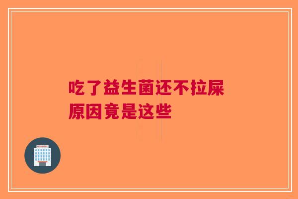 吃了益生菌还不拉屎 原因竟是这些