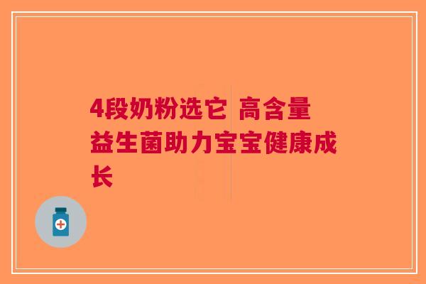 4段奶粉选它 高含量益生菌助力宝宝健康成长