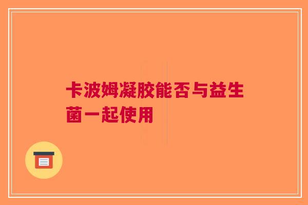卡波姆凝胶能否与益生菌一起使用