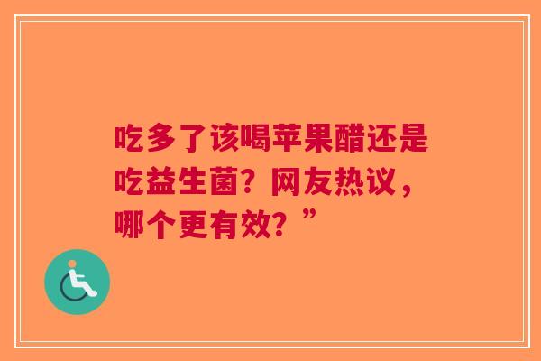 吃多了该喝苹果醋还是吃益生菌？网友热议，哪个更有效？”