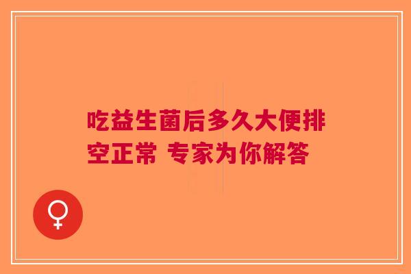 吃益生菌后多久大便排空正常 专家为你解答