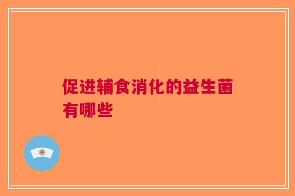 促进辅食消化的益生菌有哪些