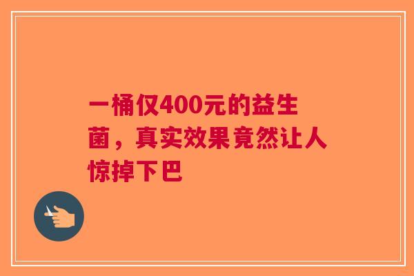 一桶仅400元的益生菌，真实效果竟然让人惊掉下巴