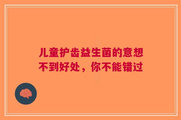 儿童护齿益生菌的意想不到好处，你不能错过