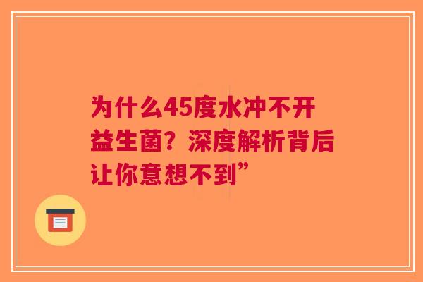 为什么45度水冲不开益生菌？深度解析背后让你意想不到”