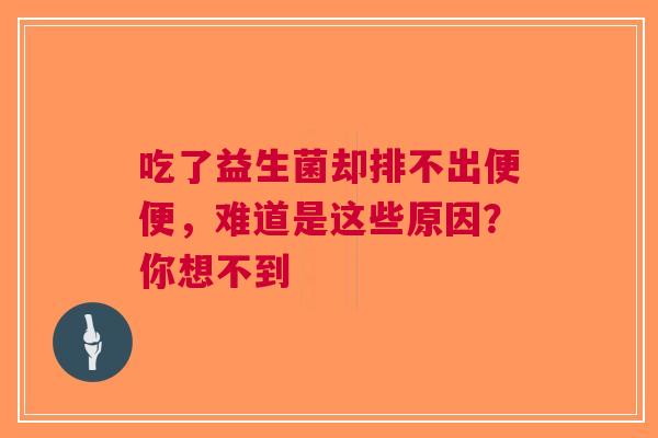 吃了益生菌却排不出便便，难道是这些原因？你想不到
