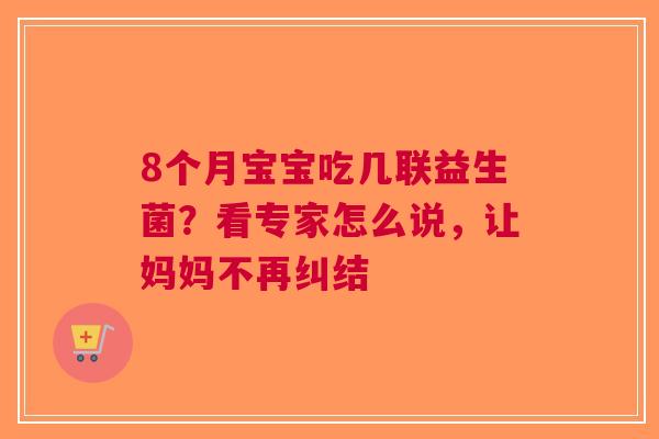 8个月宝宝吃几联益生菌？看专家怎么说，让妈妈不再纠结
