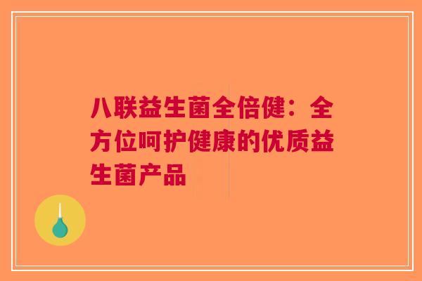 八联益生菌全倍健：全方位呵护健康的优质益生菌产品