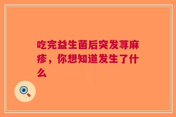 吃完益生菌后突发荨麻疹，你想知道发生了什么
