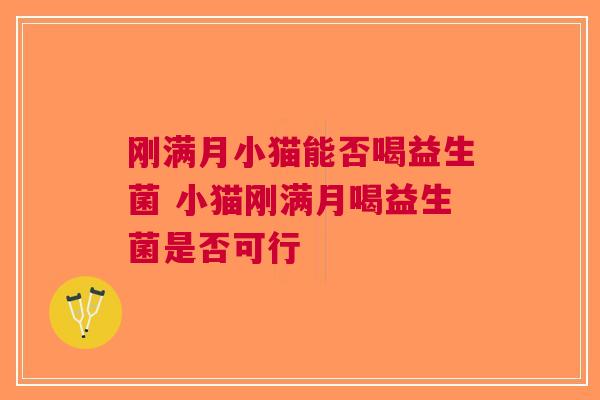 刚满月小猫能否喝益生菌 小猫刚满月喝益生菌是否可行