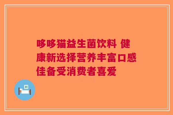 哆哆猫益生菌饮料 健康新选择营养丰富口感佳备受消费者喜爱