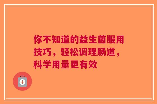 你不知道的益生菌服用技巧，轻松调理肠道，科学用量更有效