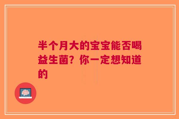 半个月大的宝宝能否喝益生菌？你一定想知道的