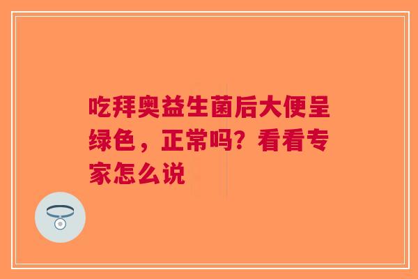 吃拜奥益生菌后大便呈绿色，正常吗？看看专家怎么说