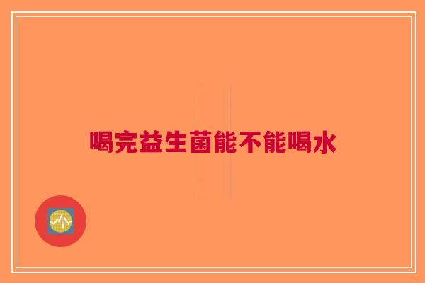 喝完益生菌能不能喝水