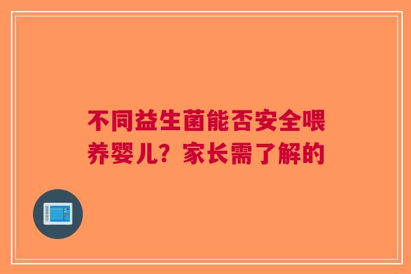 不同益生菌能否安全喂养婴儿？家长需了解的
