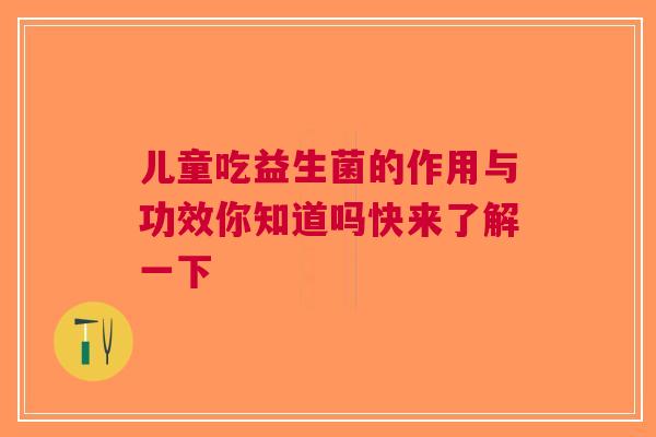 儿童吃益生菌的作用与功效你知道吗快来了解一下