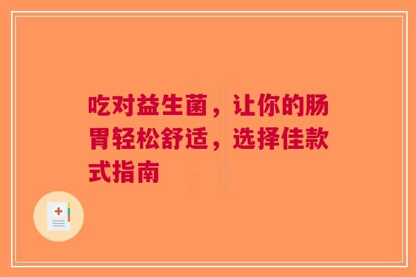 吃对益生菌，让你的肠胃轻松舒适，选择佳款式指南
