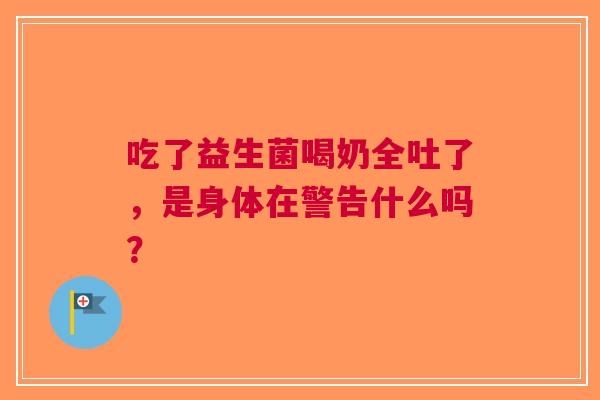 吃了益生菌喝奶全吐了，是身体在警告什么吗？