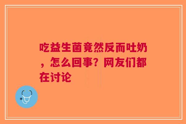 吃益生菌竟然反而吐奶，怎么回事？网友们都在讨论