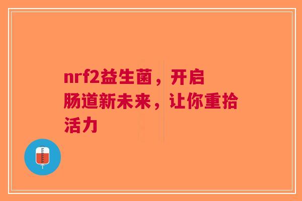 nrf2益生菌，开启肠道新未来，让你重拾活力